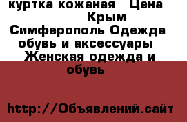 куртка кожаная › Цена ­ 6 000 - Крым, Симферополь Одежда, обувь и аксессуары » Женская одежда и обувь   